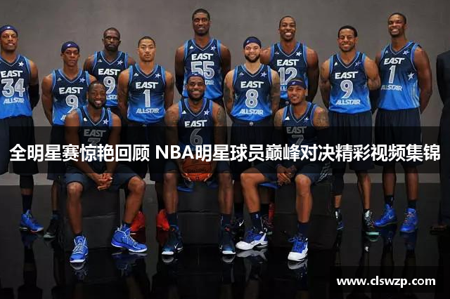 全明星赛惊艳回顾 NBA明星球员巅峰对决精彩视频集锦