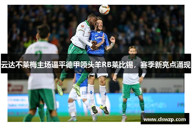 云达不莱梅主场逼平德甲领头羊RB莱比锡，赛季新亮点涌现