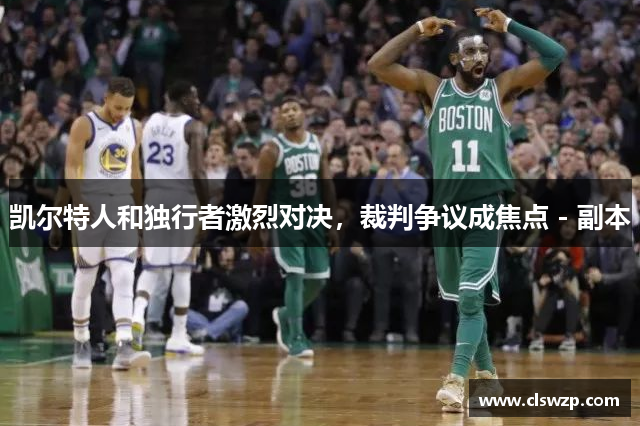 凯尔特人和独行者激烈对决，裁判争议成焦点 - 副本