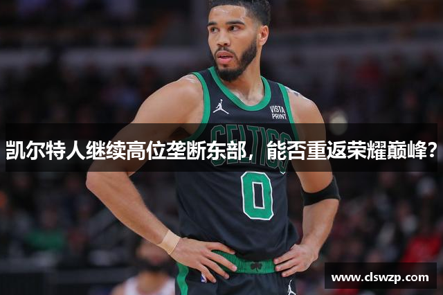 凯尔特人继续高位垄断东部，能否重返荣耀巅峰？