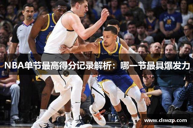 NBA单节最高得分记录解析：哪一节最具爆发力