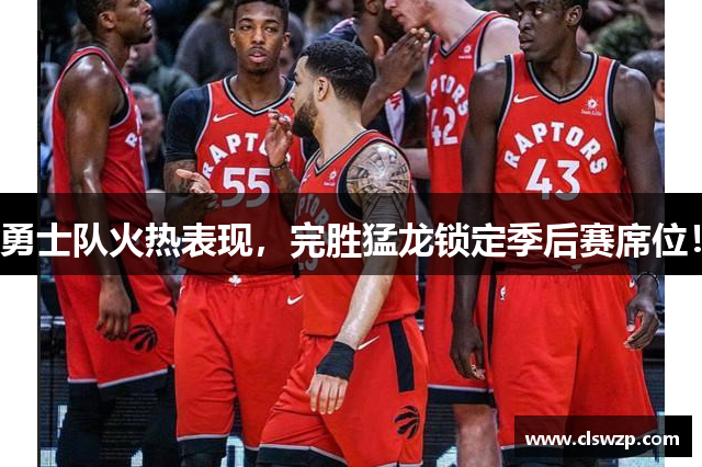 勇士队火热表现，完胜猛龙锁定季后赛席位！