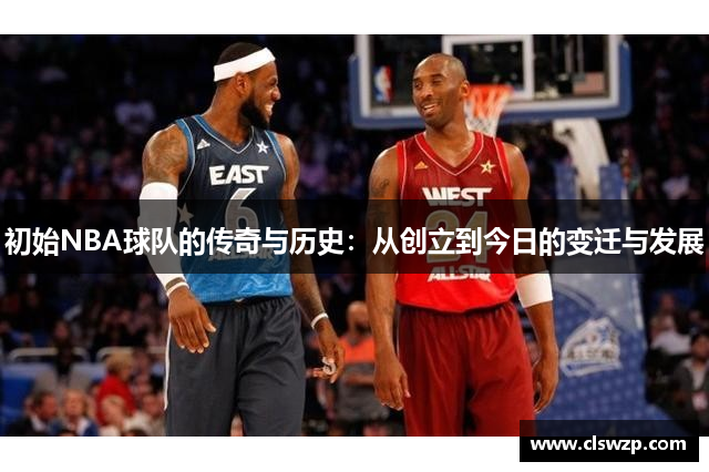 初始NBA球队的传奇与历史：从创立到今日的变迁与发展