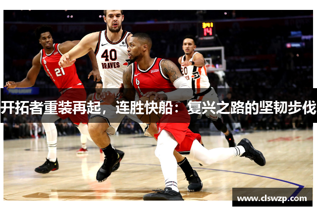开拓者重装再起，连胜快船：复兴之路的坚韧步伐
