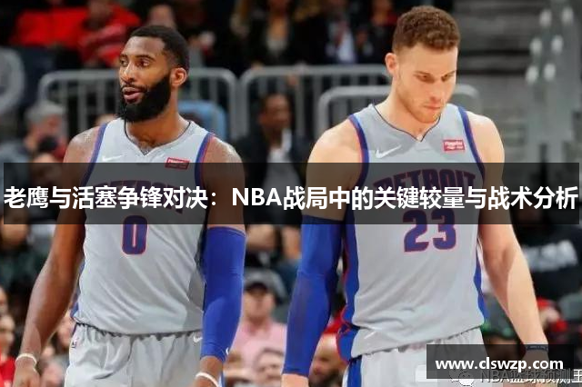 老鹰与活塞争锋对决：NBA战局中的关键较量与战术分析