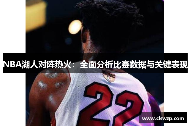 NBA湖人对阵热火：全面分析比赛数据与关键表现