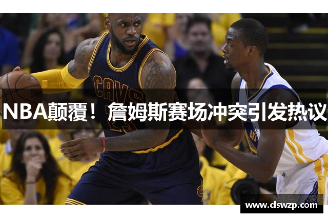 NBA颠覆！詹姆斯赛场冲突引发热议