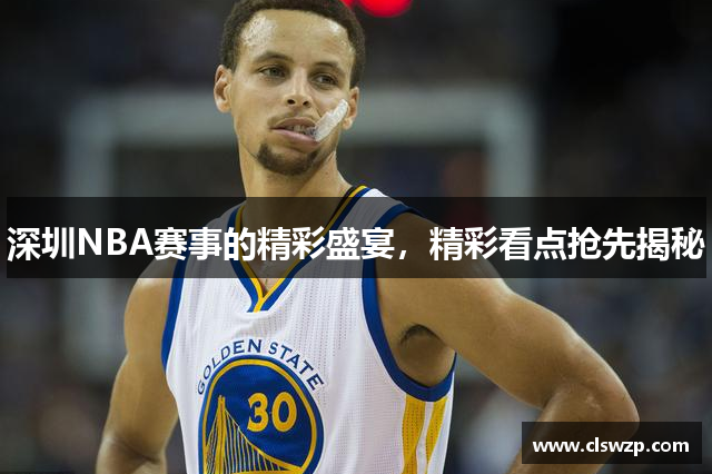 深圳NBA赛事的精彩盛宴，精彩看点抢先揭秘