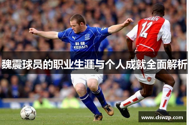 魏震球员的职业生涯与个人成就全面解析