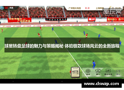 球星转盘足球的魅力与策略揭秘 体验极致球场风云的全新旅程