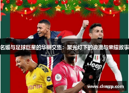 名媛与足球巨星的华丽交集：聚光灯下的浪漫与荣耀故事