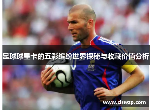 足球球星卡的五彩缤纷世界探秘与收藏价值分析