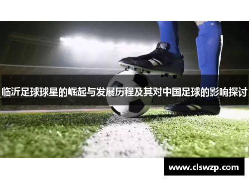 临沂足球球星的崛起与发展历程及其对中国足球的影响探讨