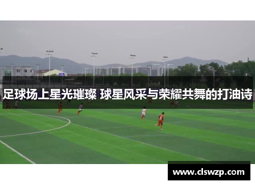 足球场上星光璀璨 球星风采与荣耀共舞的打油诗