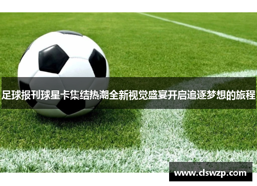 足球报刊球星卡集结热潮全新视觉盛宴开启追逐梦想的旅程
