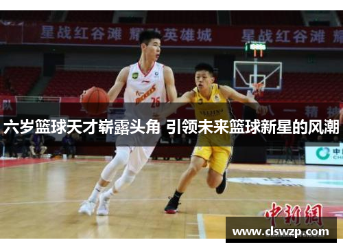 六岁篮球天才崭露头角 引领未来篮球新星的风潮