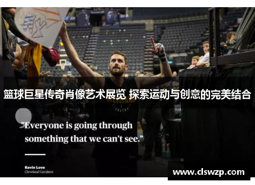 篮球巨星传奇肖像艺术展览 探索运动与创意的完美结合