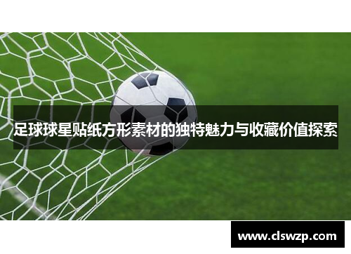 足球球星贴纸方形素材的独特魅力与收藏价值探索