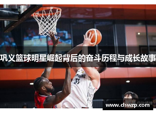 巩义篮球明星崛起背后的奋斗历程与成长故事