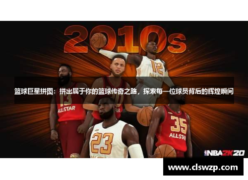 篮球巨星拼图：拼出属于你的篮球传奇之路，探索每一位球员背后的辉煌瞬间