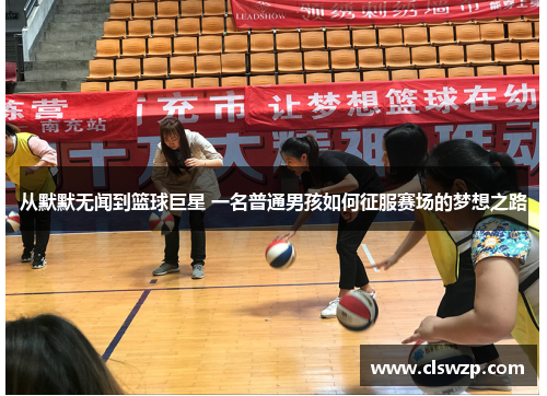从默默无闻到篮球巨星 一名普通男孩如何征服赛场的梦想之路