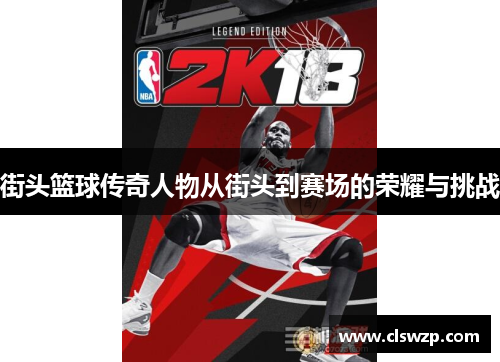 街头篮球传奇人物从街头到赛场的荣耀与挑战